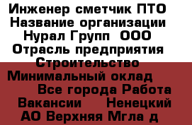 Инженер-сметчик ПТО › Название организации ­ Нурал Групп, ООО › Отрасль предприятия ­ Строительство › Минимальный оклад ­ 35 000 - Все города Работа » Вакансии   . Ненецкий АО,Верхняя Мгла д.